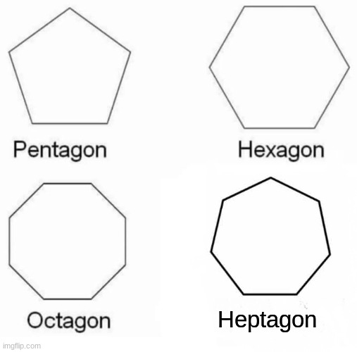 Haha see what I did there. Funny right... | Heptagon | image tagged in memes,pentagon hexagon octagon | made w/ Imgflip meme maker