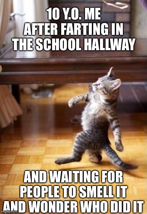Cool Cat Stroll | 10 Y.O. ME AFTER FARTING IN THE SCHOOL HALLWAY; AND WAITING FOR PEOPLE TO SMELL IT AND WONDER WHO DID IT | image tagged in memes,cool cat stroll,childhood,cats,nostalgia,school | made w/ Imgflip meme maker