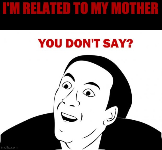 You Don't Say Meme | I'M RELATED TO MY MOTHER | image tagged in memes,you don't say | made w/ Imgflip meme maker
