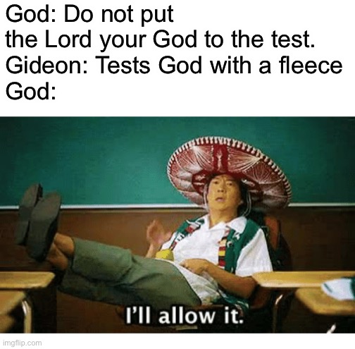 I’ll allow it | God: Do not put the Lord your God to the test.
Gideon: Tests God with a fleece
God: | image tagged in i ll allow it,memes,god | made w/ Imgflip meme maker