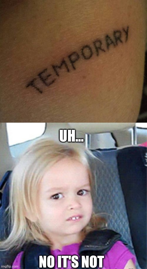 YOU GET TO KEEP IT FOREVER | UH... NO IT'S NOT | image tagged in confused little girl,tattoos,tattoo,bad tattoos | made w/ Imgflip meme maker