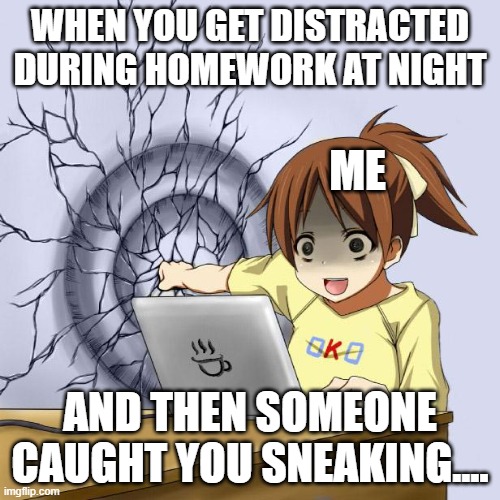 The worst part of getting distracted | WHEN YOU GET DISTRACTED DURING HOMEWORK AT NIGHT; ME; AND THEN SOMEONE CAUGHT YOU SNEAKING.... | image tagged in anime wall punch meme,anime,memes | made w/ Imgflip meme maker
