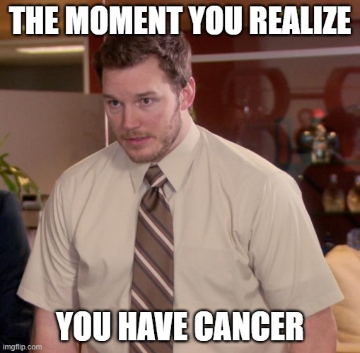 cancer | THE MOMENT YOU REALIZE; YOU HAVE CANCER | image tagged in memes,afraid to ask andy | made w/ Imgflip meme maker