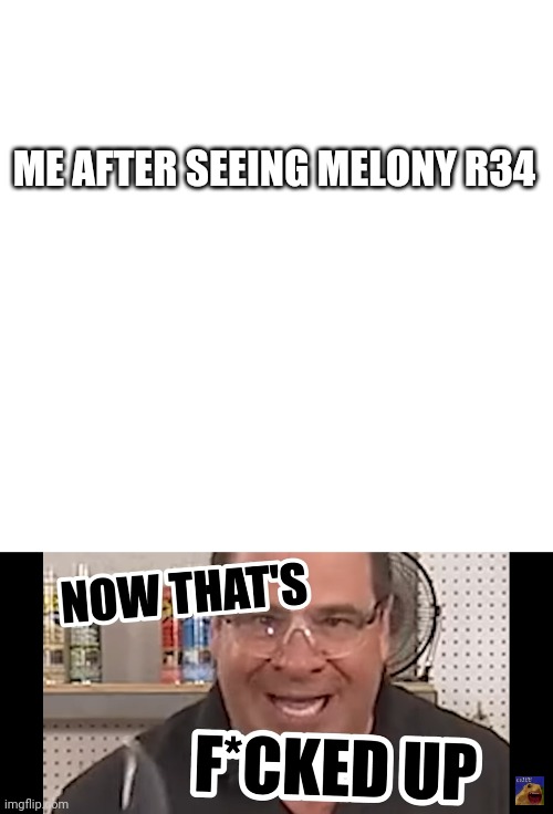 ME AFTER SEEING MELONY R34 | image tagged in memes,blank transparent square | made w/ Imgflip meme maker