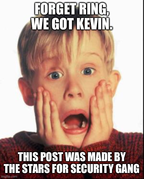 We all need a good laugh | FORGET RING, WE GOT KEVIN. THIS POST WAS MADE BY THE STARS FOR SECURITY GANG | image tagged in home alone kid | made w/ Imgflip meme maker