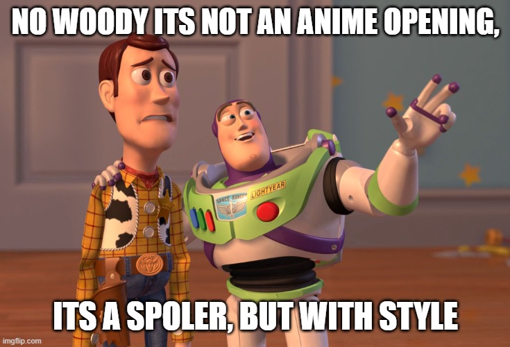 X, X Everywhere Meme | NO WOODY ITS NOT AN ANIME OPENING, ITS A SPOLER, BUT WITH STYLE | image tagged in memes,x x everywhere | made w/ Imgflip meme maker