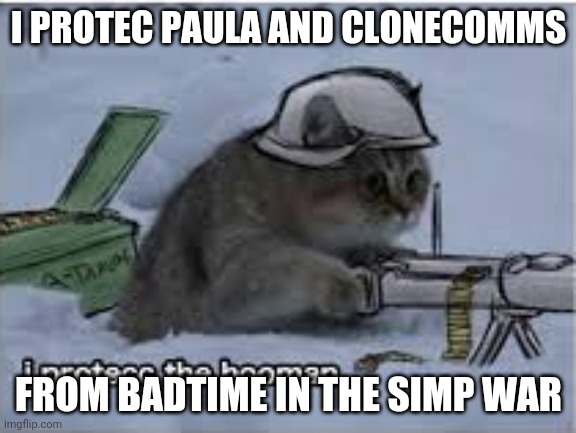 I protect the hooman | I PROTEC PAULA AND CLONECOMMS; FROM BADTIME IN THE SIMP WAR | image tagged in i protect the hooman | made w/ Imgflip meme maker