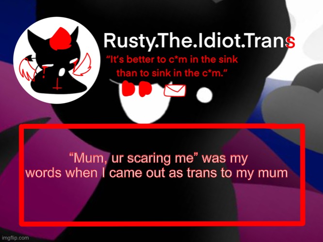 And now I feel demigender | “Mum, ur scaring me” was my words when I came out as trans to my mum | image tagged in rustys better template | made w/ Imgflip meme maker