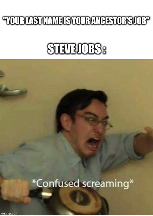 confused screaming | "YOUR LAST NAME IS YOUR ANCESTOR'S JOB"; STEVE JOBS : | image tagged in confused screaming | made w/ Imgflip meme maker