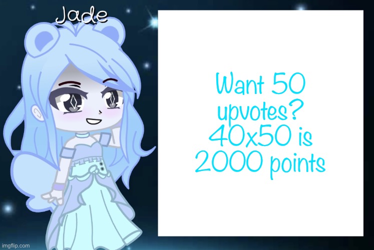 Jade’s Gacha template | Want 50 upvotes? 40x50 is 2000 points | image tagged in jade s gacha template | made w/ Imgflip meme maker