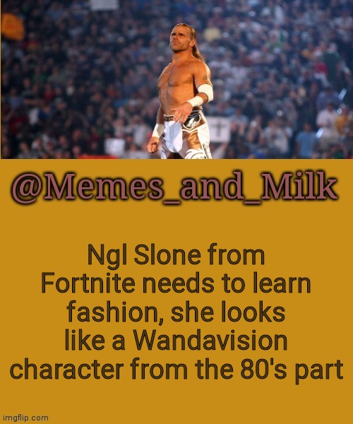 Memes and Milk but he's a sexy boy | Ngl Slone from Fortnite needs to learn fashion, she looks like a Wandavision character from the 80's part | image tagged in memes and milk but he's a sexy boy | made w/ Imgflip meme maker