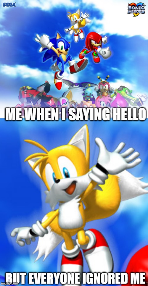 10k special meme | ME WHEN I SAYING HELLO; BUT EVERYONE IGNORED ME | image tagged in sonic heroes,tails,tails the fox,sonic the hedgehog,sonic | made w/ Imgflip meme maker