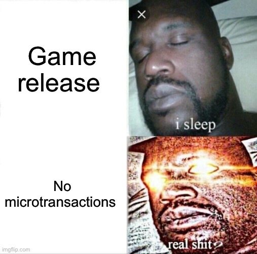 Me when | Game release; No microtransactions | image tagged in memes,sleeping shaq | made w/ Imgflip meme maker