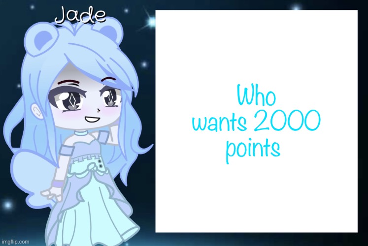 Jade’s Gacha template | Who wants 2000 points | image tagged in jade s gacha template | made w/ Imgflip meme maker