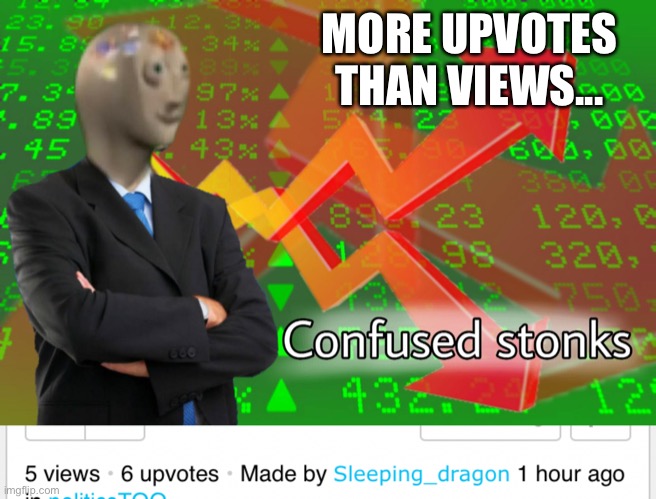 More upvotes than views | MORE UPVOTES THAN VIEWS... | image tagged in confused stonks | made w/ Imgflip meme maker