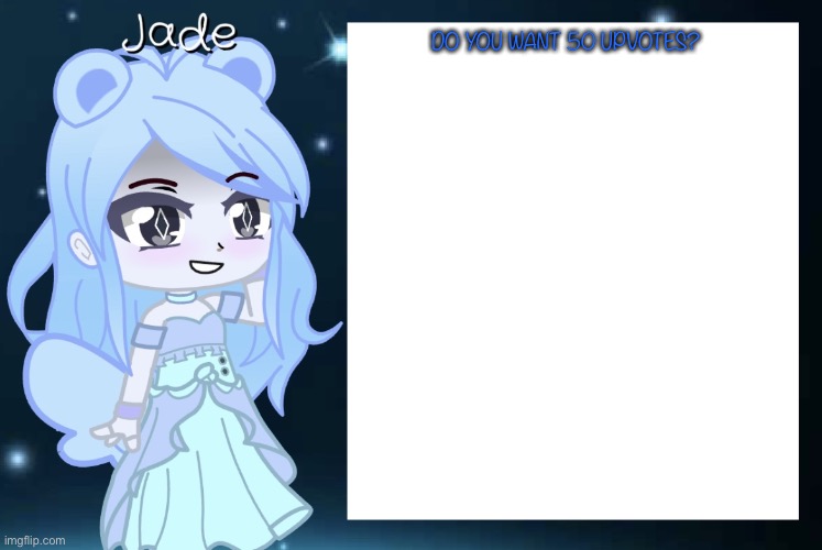 Jade’s Gacha template | DO YOU WANT 50 UPVOTES? | image tagged in jade s gacha template | made w/ Imgflip meme maker