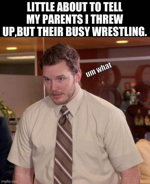 this is very dumb and stupid | LITTLE ABOUT TO TELL MY PARENTS I THREW UP,BUT THEIR BUSY WRESTLING. um what | image tagged in memes,afraid to ask andy,wrestling,little me | made w/ Imgflip meme maker