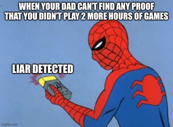 spiderman detector | WHEN YOUR DAD CAN’T FIND ANY PROOF THAT YOU DIDN’T PLAY 2 MORE HOURS OF GAMES; LIAR DETECTED | image tagged in spiderman detector | made w/ Imgflip meme maker