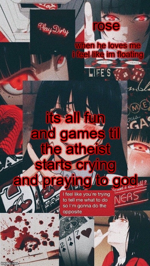 roses yumeko temp | its all fun and games til the atheist starts crying and praying to god | image tagged in atheist,the,im,me,its,lol | made w/ Imgflip meme maker