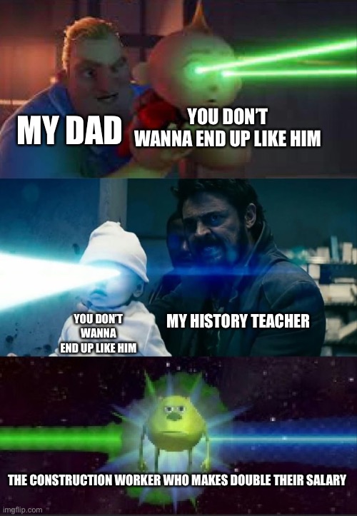 I do want to be a construction worker | MY DAD; YOU DON’T WANNA END UP LIKE HIM; MY HISTORY TEACHER; YOU DON’T WANNA END UP LIKE HIM; THE CONSTRUCTION WORKER WHO MAKES DOUBLE THEIR SALARY | image tagged in laser babies to mike wazowski,memes,funny,not really a gif,gifs | made w/ Imgflip meme maker