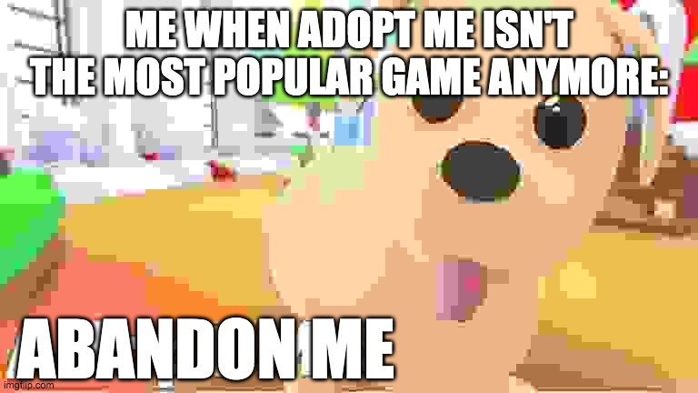 Abandoned! |  ME WHEN ADOPT ME ISN'T THE MOST POPULAR GAME ANYMORE:; ABANDON ME | image tagged in roblox,adopt me | made w/ Imgflip meme maker