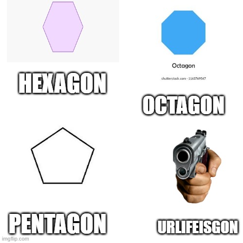 yo life is gone | HEXAGON; OCTAGON; PENTAGON; URLIFEISGON | image tagged in memes,blank transparent square | made w/ Imgflip meme maker