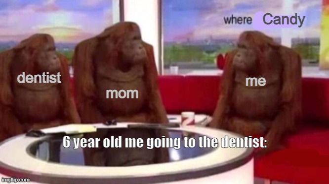 Where candy | Candy; mom; me; dentist; 6 year old me going to the dentist: | image tagged in where banana blank,dentist,candy,mom,memes | made w/ Imgflip meme maker
