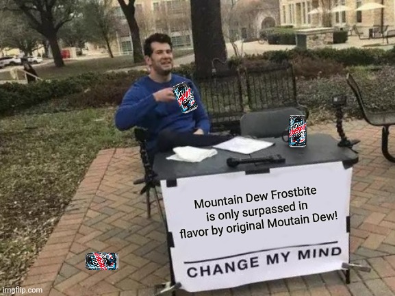 Change My Mind Meme | Mountain Dew Frostbite is only surpassed in flavor by original Moutain Dew! | image tagged in memes,change my mind | made w/ Imgflip meme maker