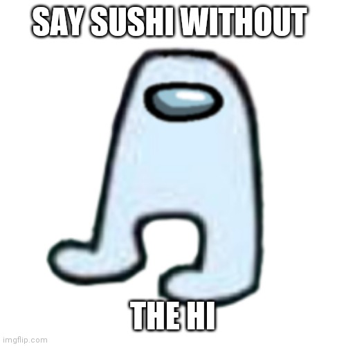 Sussy baka | SAY SUSHI WITHOUT; THE HI | image tagged in amogus | made w/ Imgflip meme maker