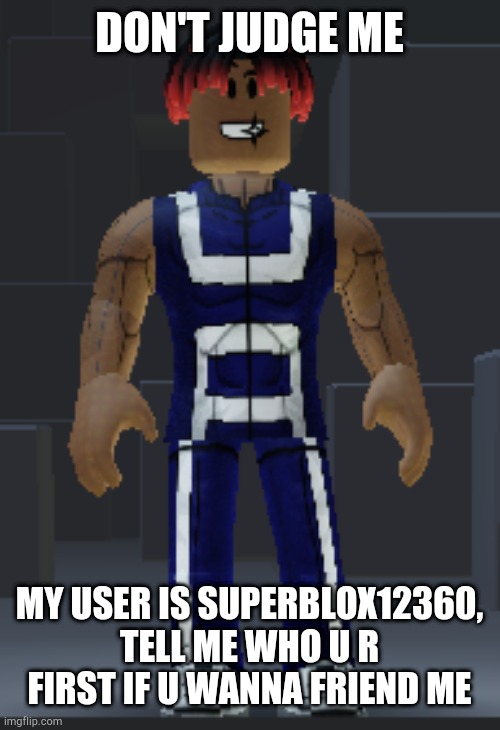 DON'T JUDGE ME; MY USER IS SUPERBLOX12360, TELL ME WHO U R FIRST IF U WANNA FRIEND ME | made w/ Imgflip meme maker