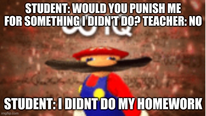 Infinite IQ | STUDENT: WOULD YOU PUNISH ME FOR SOMETHING I DIDN'T DO? TEACHER: NO; STUDENT: I DIDNT DO MY HOMEWORK | image tagged in infinite iq | made w/ Imgflip meme maker