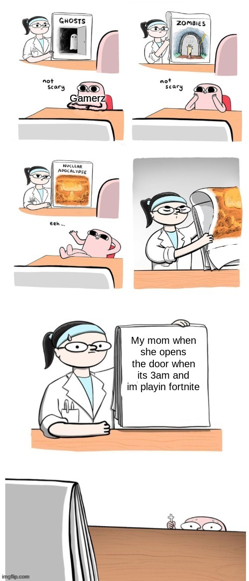 Fortnite fortnite fortnite | Gamerz; My mom when she opens the door when its 3am and im playin fortnite | image tagged in not scary | made w/ Imgflip meme maker