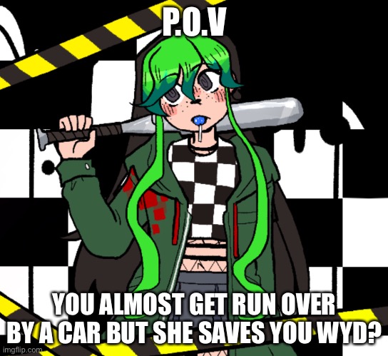 P.O.V; YOU ALMOST GET RUN OVER BY A CAR BUT SHE SAVES YOU WYD? | made w/ Imgflip meme maker