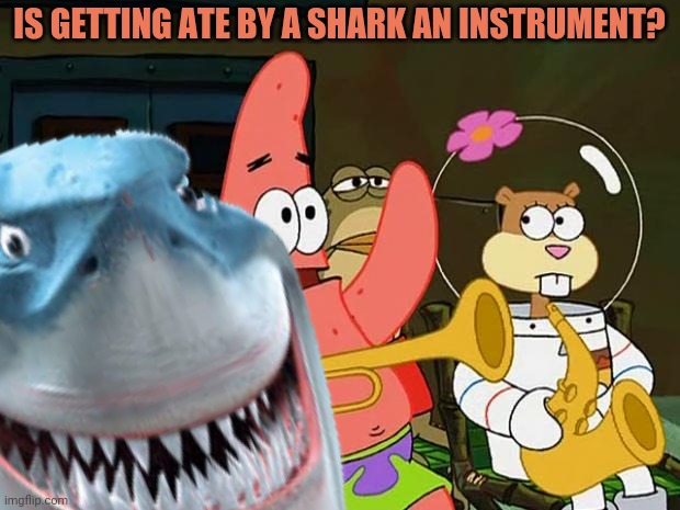Bruce vs Patrick | IS GETTING ATE BY A SHARK AN INSTRUMENT? | image tagged in is mayonnaise an instrument,patrick star,finding nemo sharks,nom nom nom | made w/ Imgflip meme maker