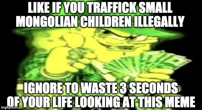 Gangsta Spongebob | LIKE IF YOU TRAFFICK SMALL MONGOLIAN CHILDREN ILLEGALLY; IGNORE TO WASTE 3 SECONDS OF YOUR LIFE LOOKING AT THIS MEME | image tagged in gangsta spongebob | made w/ Imgflip meme maker