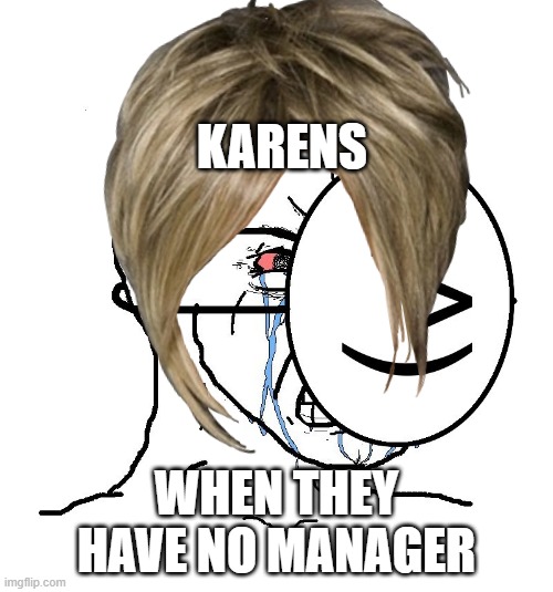 Karen | KARENS; WHEN THEY HAVE NO MANAGER | image tagged in karen,memes,imgflip | made w/ Imgflip meme maker