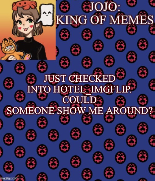 -_- | JUST CHECKED INTO HOTEL_IMGFLIP. COULD SOMEONE SHOW ME AROUND? | image tagged in jojo-king-of-meme s announcement template,hotel imgflip,may i get a tour plz | made w/ Imgflip meme maker