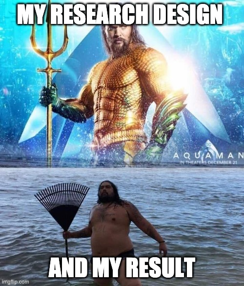 research | MY RESEARCH DESIGN; AND MY RESULT | image tagged in me vs reality - aquaman | made w/ Imgflip meme maker