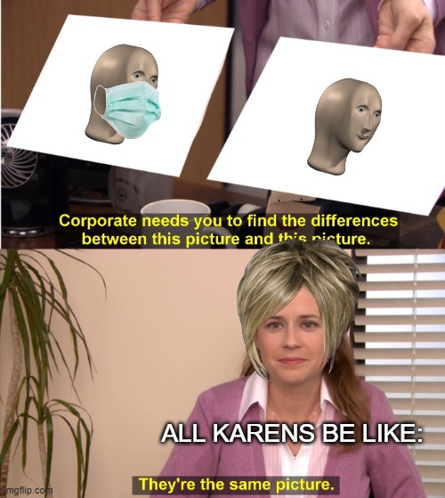 They're The Same Picture | ALL KARENS BE LIKE: | image tagged in memes,they're the same picture | made w/ Imgflip meme maker