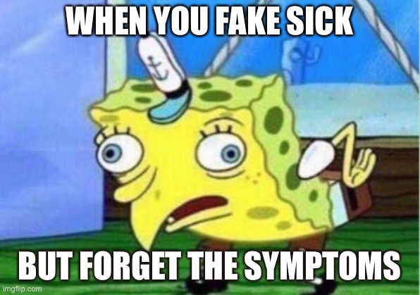 Mocking Spongebob | WHEN YOU FAKE SICK; BUT FORGET THE SYMPTOMS | image tagged in memes,mocking spongebob | made w/ Imgflip meme maker