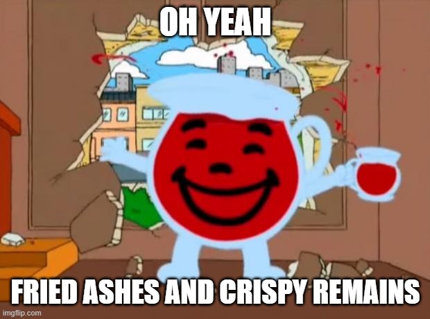 Family Guy Oh No Oh Yeah | OH YEAH FRIED ASHES AND CRISPY REMAINS | image tagged in family guy oh no oh yeah | made w/ Imgflip meme maker