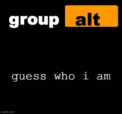 group alt announcement template | guess who i am | image tagged in group alt announcement template | made w/ Imgflip meme maker