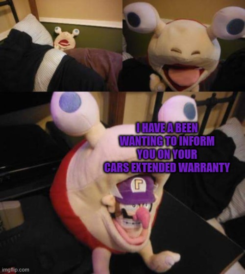 I HAVE A BEEN WANTING TO INFORM YOU ON YOUR CARS EXTENDED WARRANTY | image tagged in wah | made w/ Imgflip meme maker
