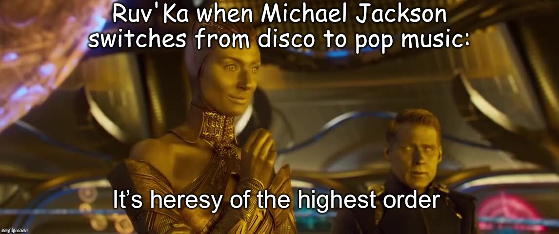 Pro Tip: Don't mention the 'King of Pop' around Ruv'Ka. | Ruv'Ka when Michael Jackson switches from disco to pop music: | image tagged in heresy of the highest order | made w/ Imgflip meme maker