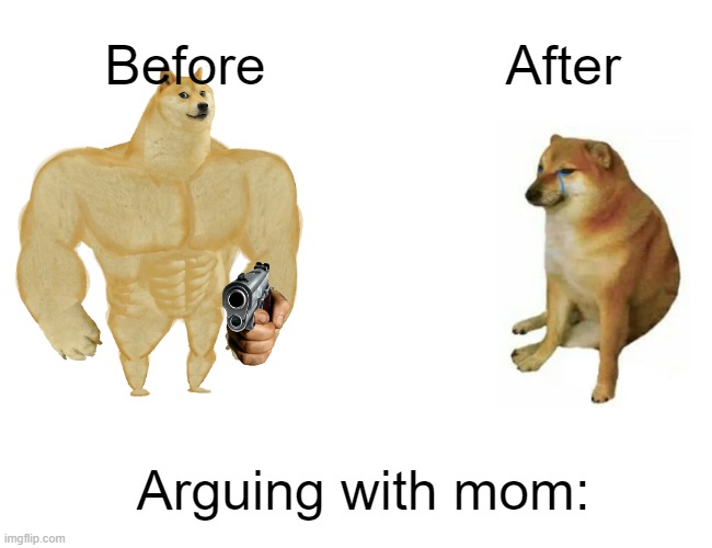 Buff Doge vs. Cheems | Before; After; Arguing with mom: | image tagged in memes,buff doge vs cheems | made w/ Imgflip meme maker