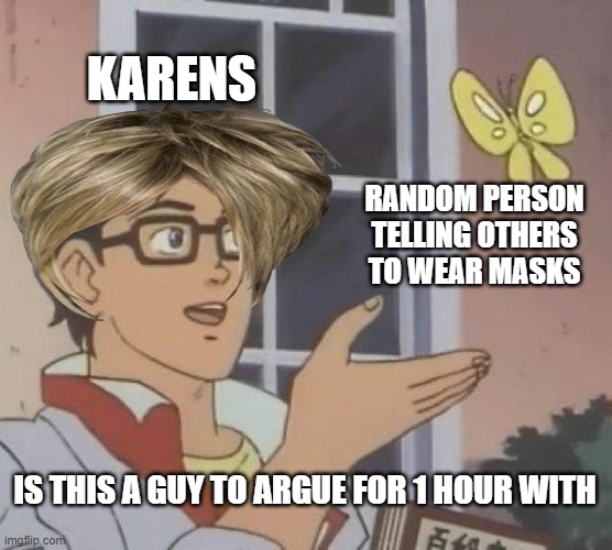 Is This A Pigeon |  KARENS; RANDOM PERSON TELLING OTHERS TO WEAR MASKS; IS THIS A GUY TO ARGUE FOR 1 HOUR WITH | image tagged in memes,is this a pigeon | made w/ Imgflip meme maker