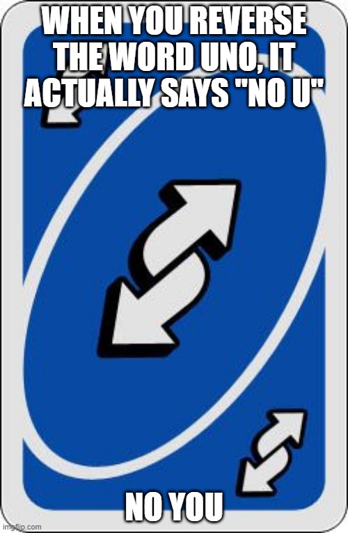 uno reverse card |  WHEN YOU REVERSE THE WORD UNO, IT ACTUALLY SAYS "NO U"; NO YOU | image tagged in uno reverse card | made w/ Imgflip meme maker