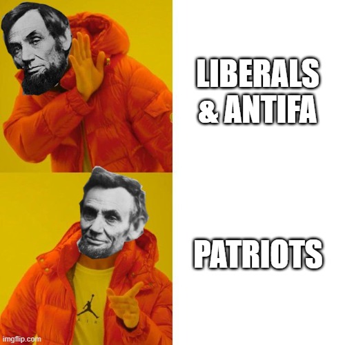Abraham Lincoln | LIBERALS & ANTIFA; PATRIOTS | image tagged in abraham lincoln | made w/ Imgflip meme maker