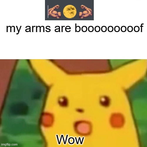 Surprised Pikachu Meme | my arms are booooooooof; Wow | image tagged in memes,surprised pikachu | made w/ Imgflip meme maker