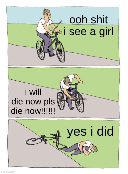 Bike Fall | ooh shit i see a girl; i will die now pls die now!!!!!! yes i did | image tagged in memes,bike fall | made w/ Imgflip meme maker